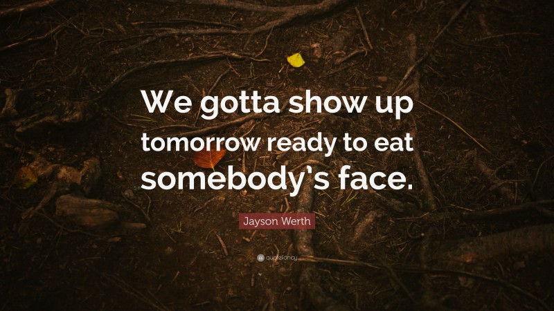 Jayson Werth Quote: “We gotta show up tomorrow ready to eat somebody’s face.”