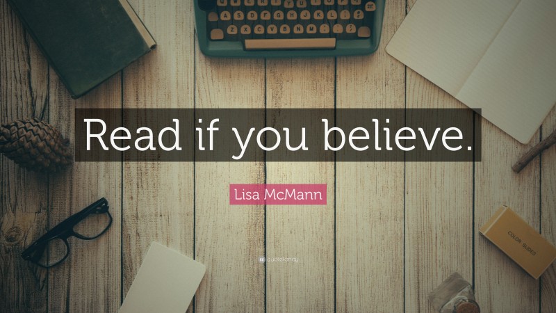 Lisa McMann Quote: “Read if you believe.”