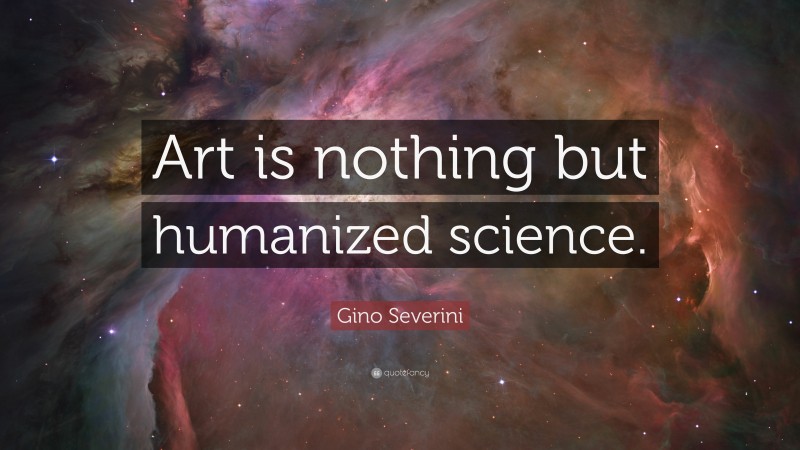 Gino Severini Quote: “Art is nothing but humanized science.”