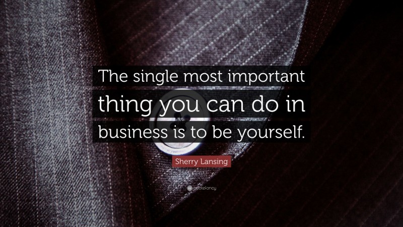 Sherry Lansing Quote: “The single most important thing you can do in business is to be yourself.”