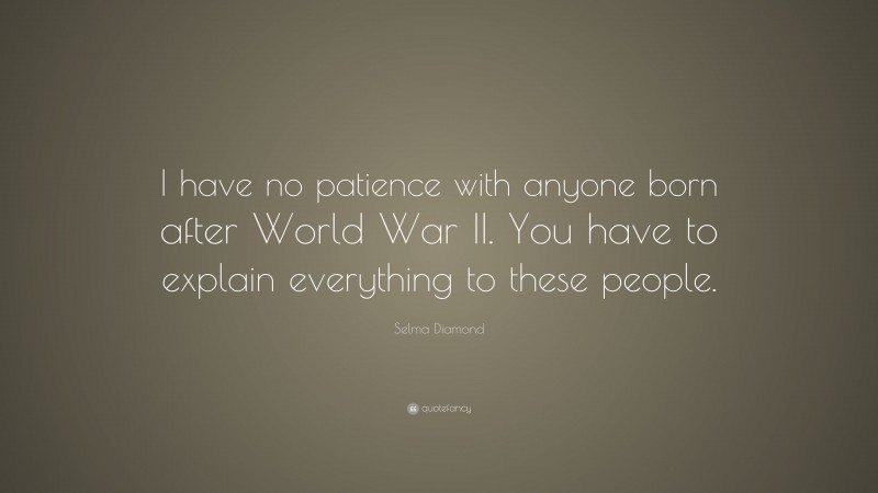 Selma Diamond Quote: “I have no patience with anyone born after World War II. You have to explain everything to these people.”