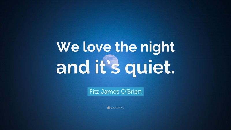 Fitz James O'Brien Quote: “We love the night and it’s quiet.”