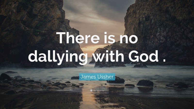 James Ussher Quote: “There is no dallying with God .”