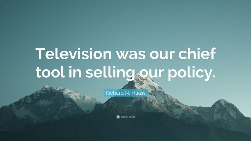 Richard N. Haass Quote: “Television was our chief tool in selling our policy.”