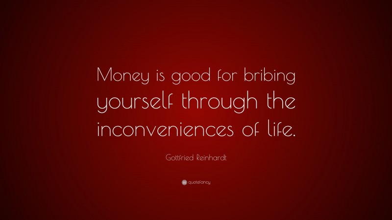 Gottfried Reinhardt Quote: “Money is good for bribing yourself through the inconveniences of life.”