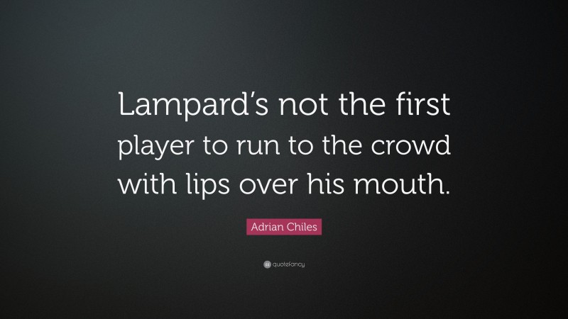 Adrian Chiles Quote: “Lampard’s not the first player to run to the crowd with lips over his mouth.”