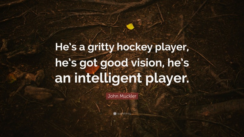 John Muckler Quote: “He’s a gritty hockey player, he’s got good vision, he’s an intelligent player.”