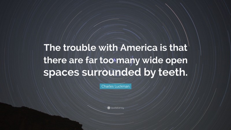 Charles Luckman Quote: “The trouble with America is that there are far too many wide open spaces surrounded by teeth.”