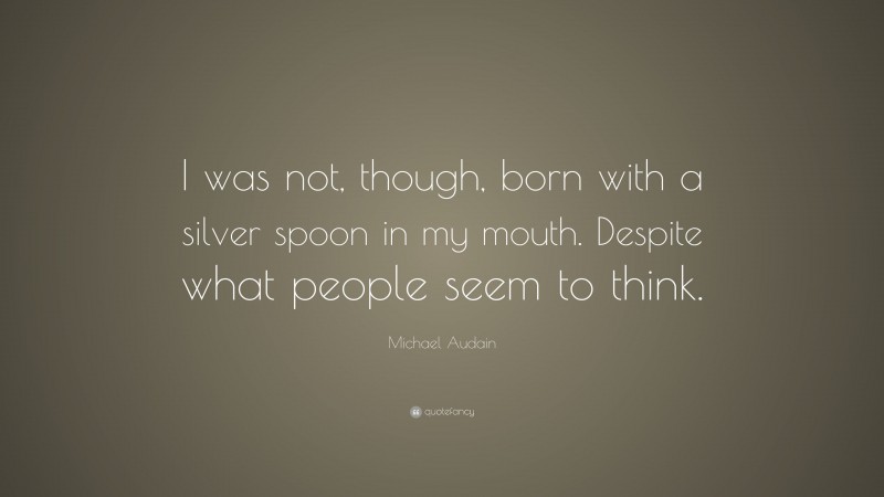 Michael Audain Quote: “I was not, though, born with a silver spoon in my mouth. Despite what people seem to think.”