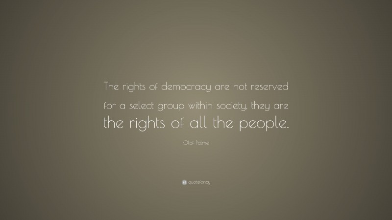 Olof Palme Quote: “The rights of democracy are not reserved for a select group within society, they are the rights of all the people.”