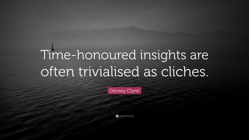 Densey Clyne Quote: “Time-honoured insights are often trivialised as cliches.”