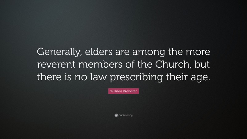 William Brewster Quote: “Generally, elders are among the more reverent members of the Church, but there is no law prescribing their age.”