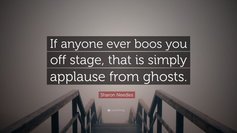Sharon Needles Quote: “If anyone ever boos you off stage, that is simply applause from ghosts.”