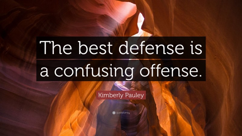 Kimberly Pauley Quote: “The best defense is a confusing offense.”