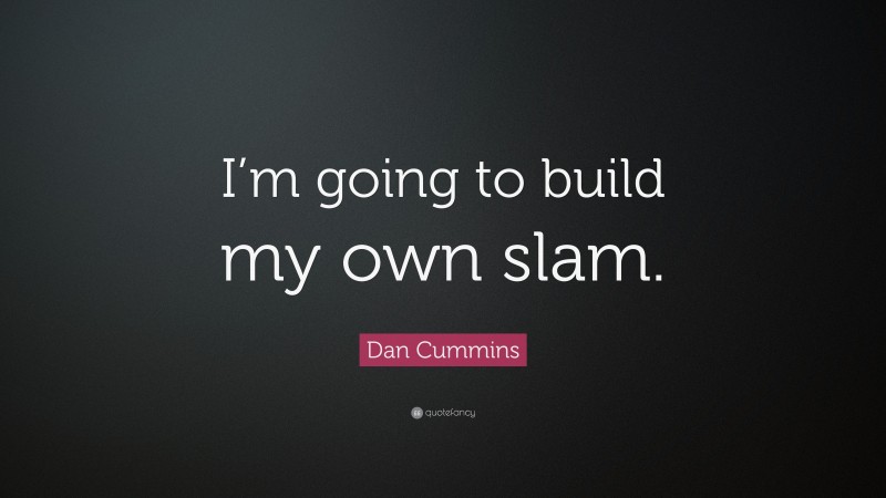 Dan Cummins Quote: “I’m going to build my own slam.”