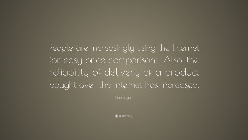 Gian Fulgoni Quote: “People are increasingly using the Internet for easy price comparisons. Also, the reliability of delivery of a product bought over the Internet has increased.”