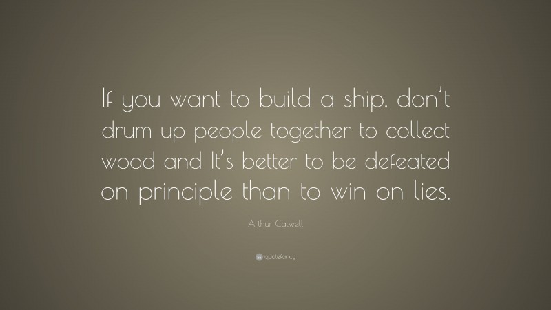 Arthur Calwell Quote: “If you want to build a ship, don’t drum up people together to collect wood and It’s better to be defeated on principle than to win on lies.”