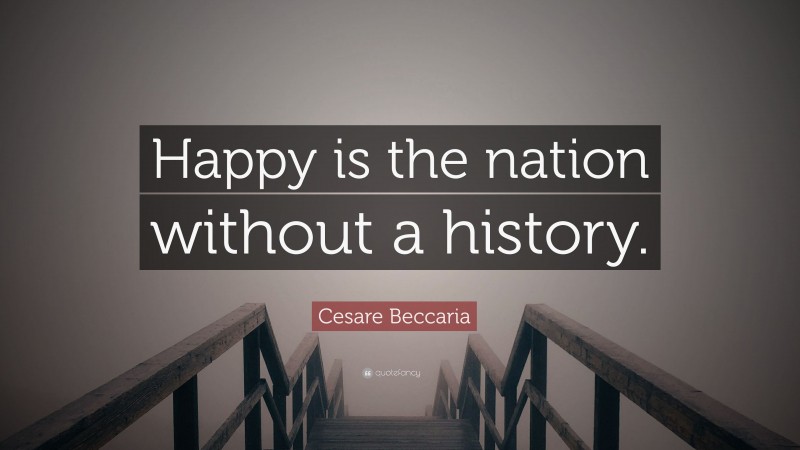 Cesare Beccaria Quote: “Happy is the nation without a history.”