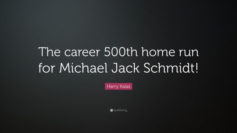 Harry Kalas Quote: “The career 500th home run for Michael Jack Schmidt!”