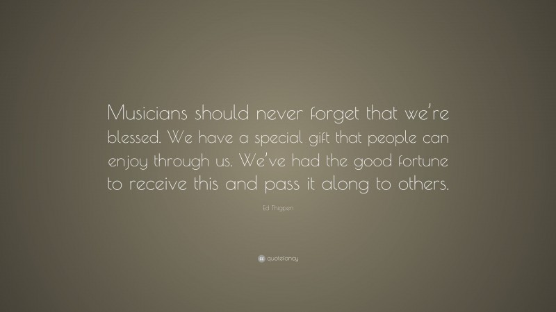 Ed Thigpen Quote: “Musicians should never forget that we’re blessed. We have a special gift that people can enjoy through us. We’ve had the good fortune to receive this and pass it along to others.”