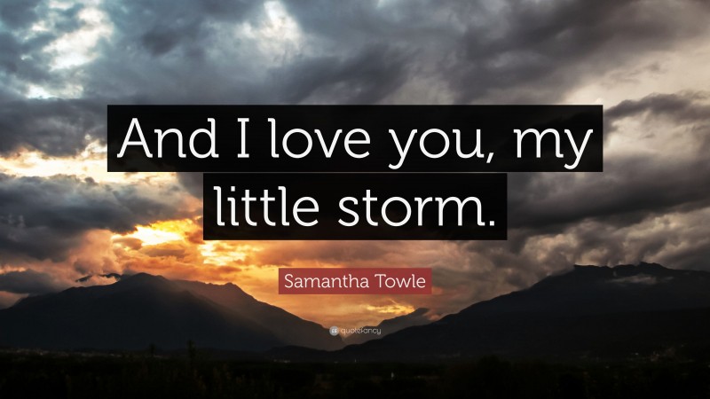 Samantha Towle Quote: “And I love you, my little storm.”