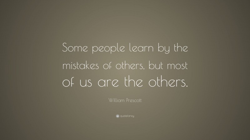 William Prescott Quote: “Some people learn by the mistakes of others, but most of us are the others.”