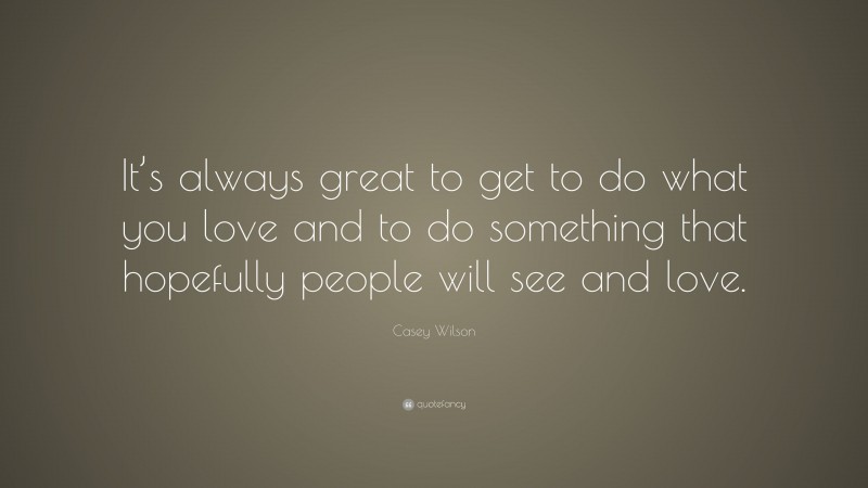 Casey Wilson Quote: “It’s always great to get to do what you love and to do something that hopefully people will see and love.”