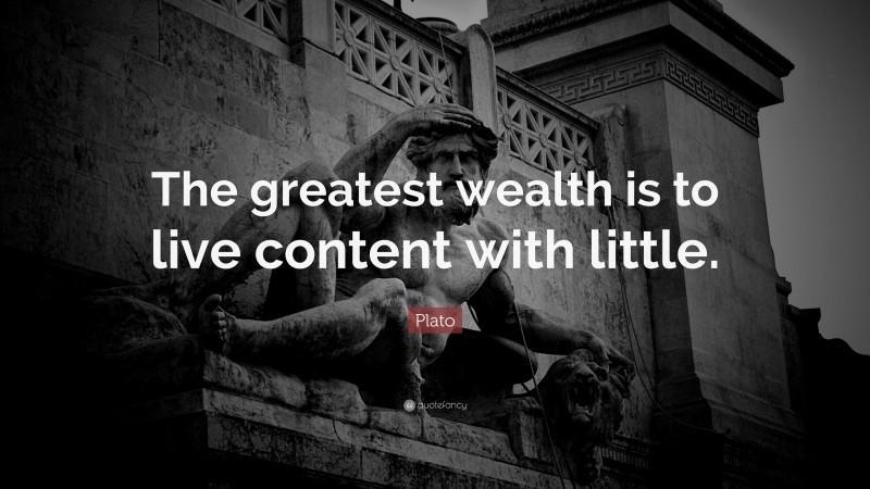 Plato Quote: “The greatest wealth is to live content with little.”