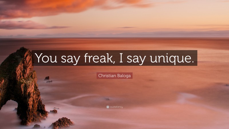 Christian Baloga Quote: “You say freak, I say unique.”