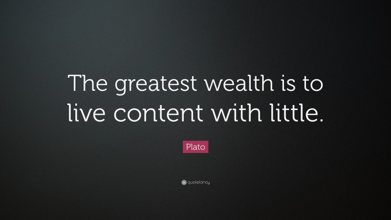 Plato Quote: “The greatest wealth is to live content with little.”