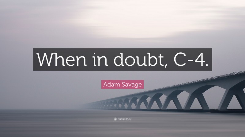 Adam Savage Quote: “When in doubt, C-4.”