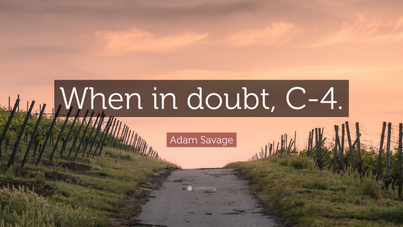 Adam Savage Quote: “When in doubt, C-4.”