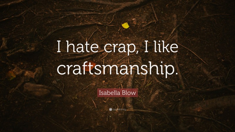 Isabella Blow Quote: “I hate crap, I like craftsmanship.”