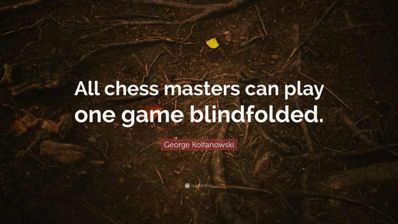 George Koltanowski Quote: “All chess masters can play one game blindfolded.”