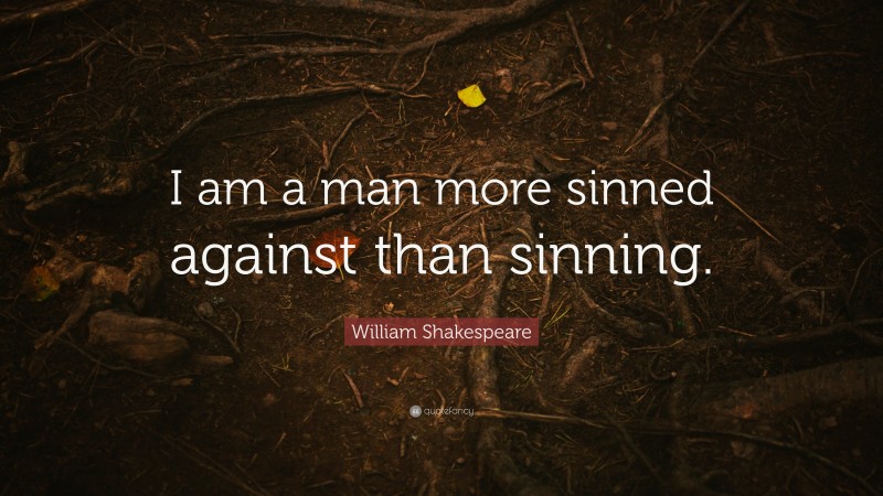 William Shakespeare Quote: “I am a man more sinned against than sinning.”