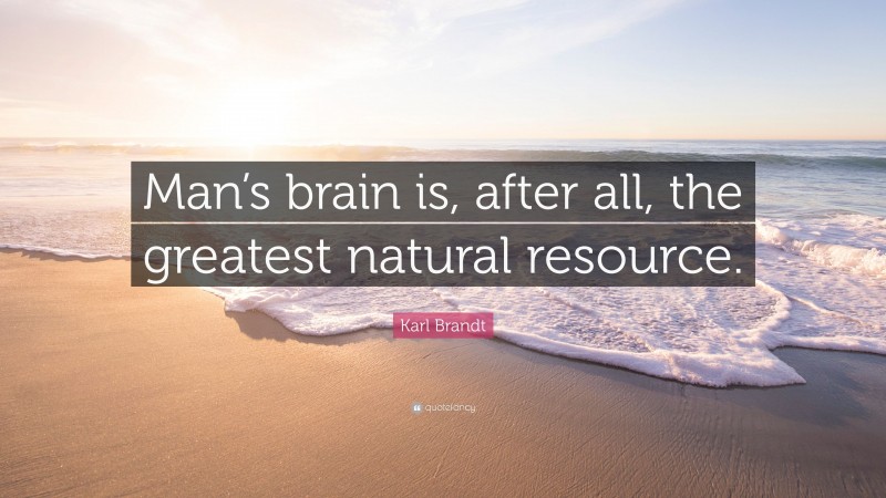 Karl Brandt Quote: “Man’s brain is, after all, the greatest natural resource.”