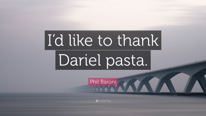 Phil Baroni Quote: “I’d like to thank Dariel pasta.”