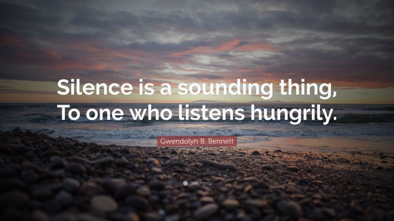 Gwendolyn B. Bennett Quote: “Silence is a sounding thing, To one who listens hungrily.”