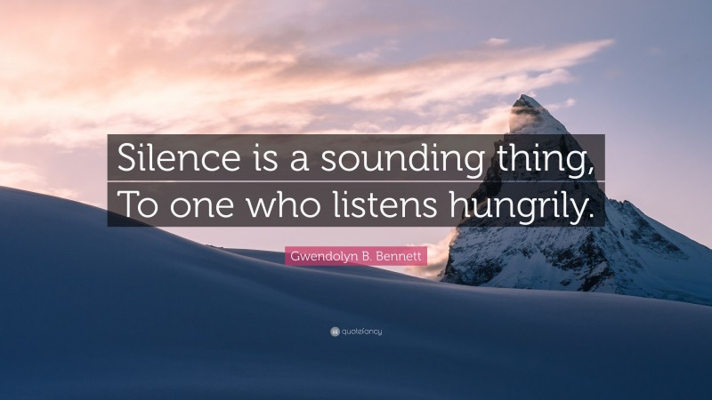 Gwendolyn B. Bennett Quote: “Silence is a sounding thing, To one who listens hungrily.”