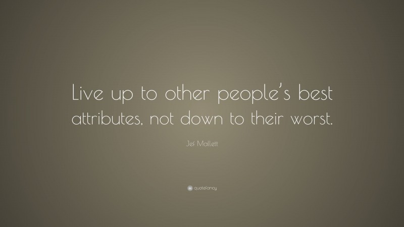 Jef Mallett Quote: “Live up to other people’s best attributes, not down to their worst.”