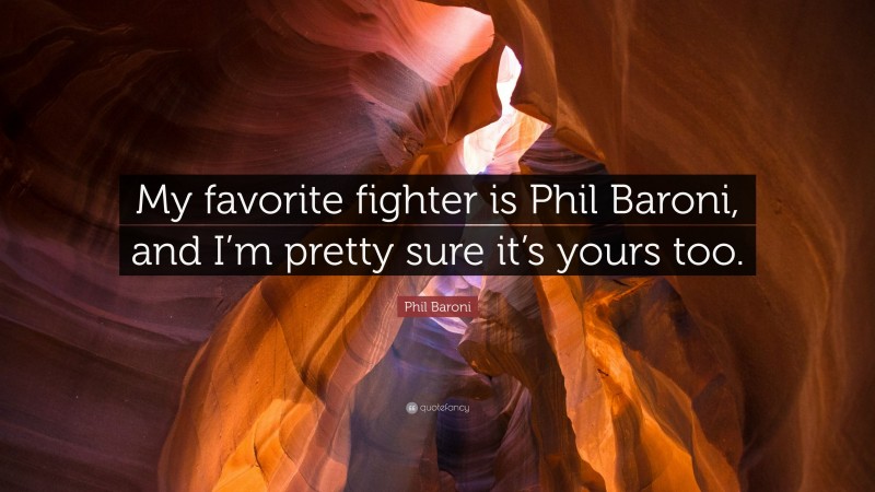 Phil Baroni Quote: “My favorite fighter is Phil Baroni, and I’m pretty sure it’s yours too.”