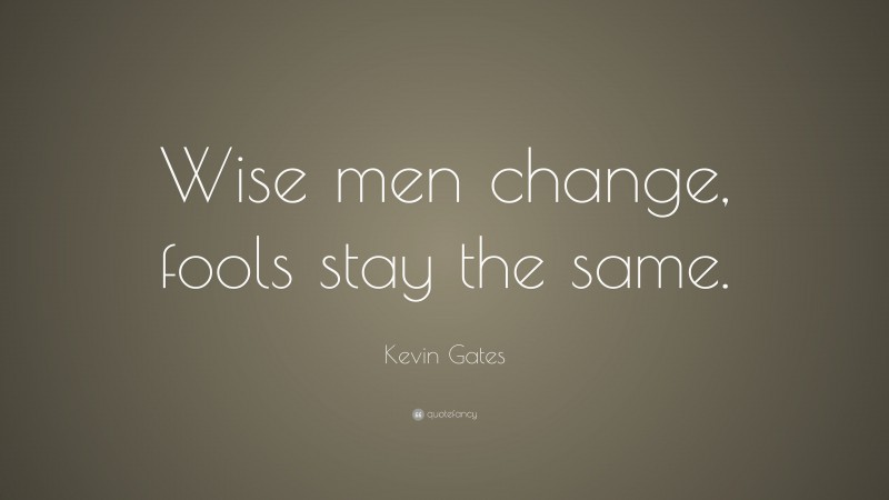 Kevin Gates Quote: “Wise men change, fools stay the same.”