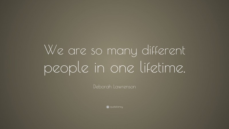 Deborah Lawrenson Quote: “We are so many different people in one lifetime.”