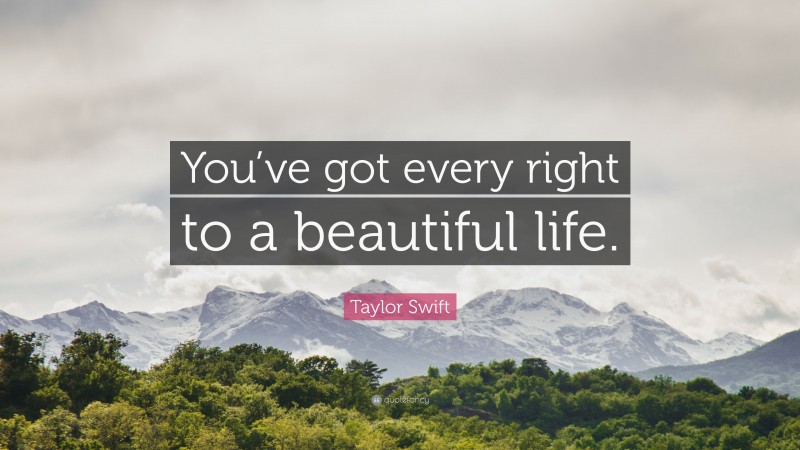 Taylor Swift Quote: “You’ve got every right to a beautiful life.”