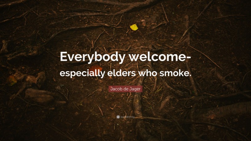Jacob de Jager Quote: “Everybody welcome-especially elders who smoke.”