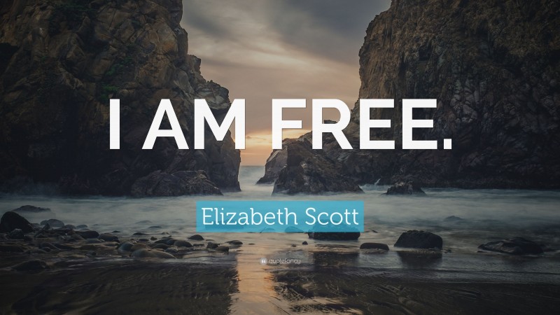 Elizabeth Scott Quote: “I AM FREE.”