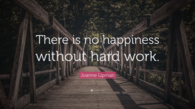 Joanne Lipman Quote: “There is no happiness without hard work.”
