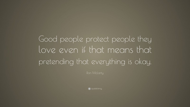 Ron McLarty Quote: “Good people protect people they love even if that means that pretending that everything is okay.”