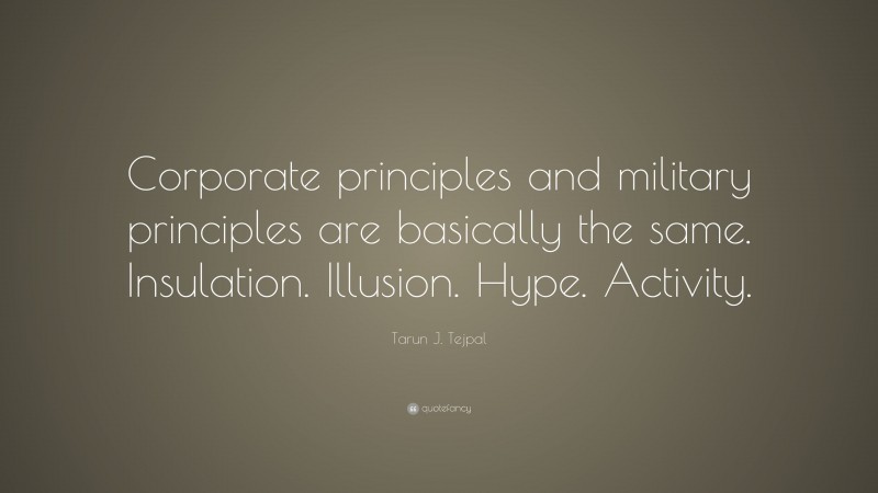 Tarun J. Tejpal Quote: “Corporate principles and military principles are basically the same. Insulation. Illusion. Hype. Activity.”