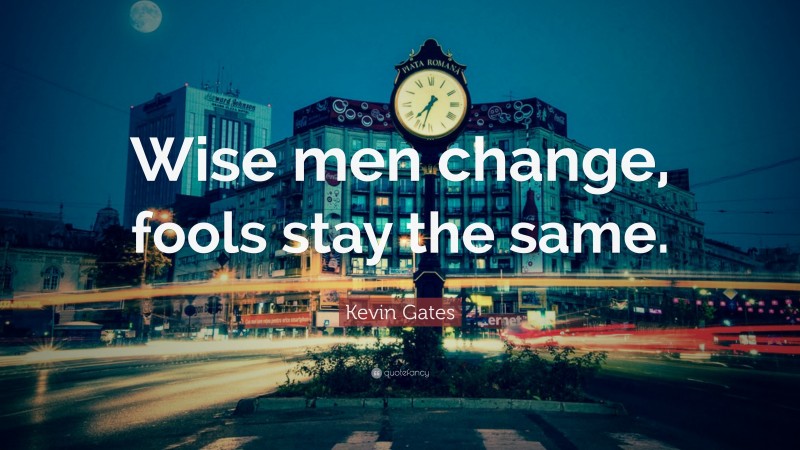 Kevin Gates Quote: “Wise men change, fools stay the same.”